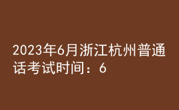 2023年6月浙江杭州普通話考試時(shí)間：6月17日、18日、24日