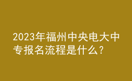 2023年福州中央電大中專報名流程是什么？