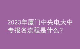 2023年廈門中央電大中專報(bào)名流程是什么？