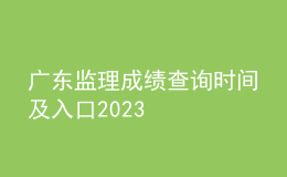 廣東監(jiān)理成績(jī)查詢時(shí)間及入口2023