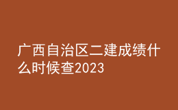 廣西自治區(qū)二建成績(jī)什么時(shí)候查2023