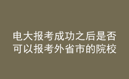 電大報(bào)考成功之后是否可以報(bào)考外省市的院校繼續(xù)深造？