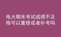 電大期末考試成績不及格可以重修或者補考嗎？