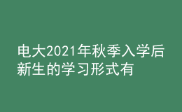 電大2021年秋季入學(xué)后新生的學(xué)習(xí)形式有幾種？