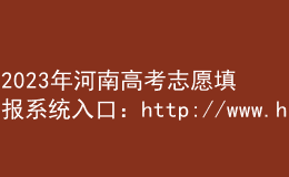 2023年河南高考志愿填報系統(tǒng)入口：http://www.haeea.cn/