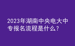 2023年湖南中央電大中專報(bào)名流程是什么？