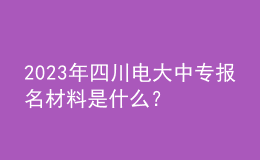 2023年四川電大中專報(bào)名材料是什么？
