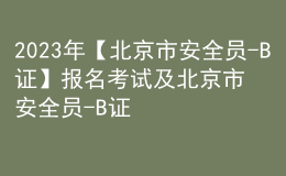 2023年【北京市安全員-B證】報名考試及北京市安全員-B證新版試題