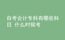 自考會(huì)計(jì)專科有哪些科目 什么時(shí)候考