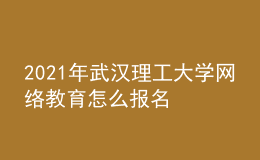 2021年武漢理工大學(xué)網(wǎng)絡(luò)教育怎么報(bào)名
