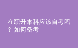 在職升本科應該自考嗎？如何備考 