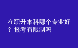 在職升本科哪個專業(yè)好？報考有限制嗎 