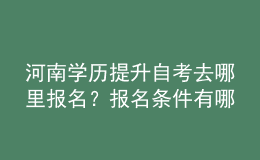 河南學(xué)歷提升自考去哪里報(bào)名？報(bào)名條件有哪些？ 