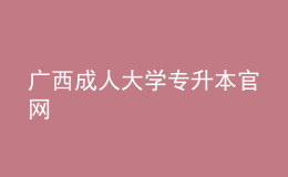 廣西成人大學專升本官網(wǎng)