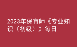 2023年保育師《專業(yè)知識（初級）》每日一練試題08月20日