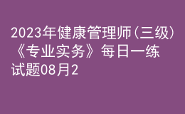 2023年健康管理師(三級(jí))《專(zhuān)業(yè)實(shí)務(wù)》每日一練試題08月20日