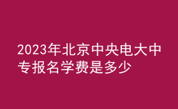 2023年北京中央電大中專報名學費是多少？