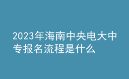 2023年海南中央電大中專報名流程是什么？