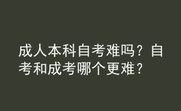 成人本科自考難嗎？自考和成考哪個更難？ 