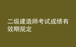 二級(jí)建造師考試成績(jī)有效期規(guī)定