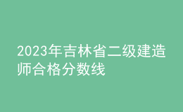 2023年吉林省二級建造師合格分?jǐn)?shù)線