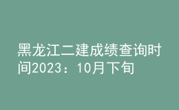 黑龍江二建成績(jī)查詢時(shí)間2023：10月下旬