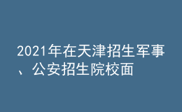 2021年在天津招生軍事、公安招生院校面試分數(shù)范圍確定