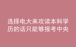 選擇電大來(lái)攻讀本科學(xué)歷的話只能夠報(bào)考中央廣播電視大學(xué)嗎？