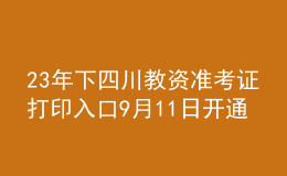 23年下四川教資準考證打印入口9月11日開通