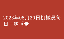 2023年08月20日機械員每日一練《專業(yè)基礎知識》