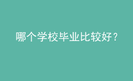 哪個(gè)學(xué)校畢業(yè)比較好？