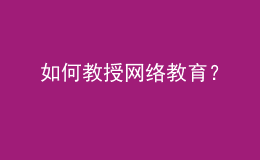 如何教授網(wǎng)絡(luò)教育？