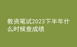教資筆試2023下半年什么時候查成績