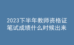 2023下半年教師資格證筆試成績(jī)什么時(shí)候出來(lái)