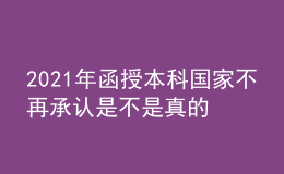 2021年函授本科國(guó)家不再承認(rèn)是不是真的