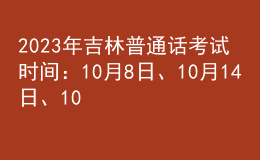 2023年吉林普通話考試時間：10月8日、10月14日、10月15日