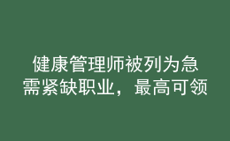  健康管理師被列為急需緊缺職業(yè)，最高可領(lǐng)2600元補(bǔ)貼！