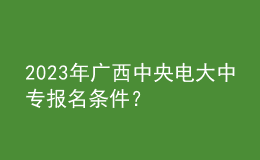 2023年廣西中央電大中專報(bào)名條件？