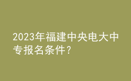 2023年福建中央電大中專報(bào)名條件？