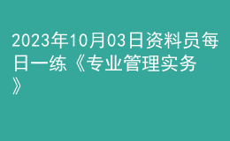 2023年10月03日資料員每日一練《專業(yè)管理實務》