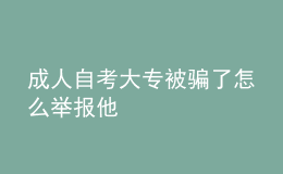 成人自考大專被騙了怎么舉報他 