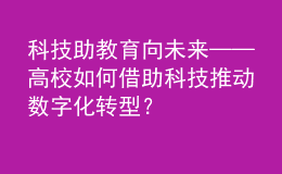 科技助教 育向未來——高校如何借助科技推動(dòng)數(shù)字化轉(zhuǎn)型？