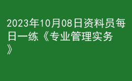 2023年10月08日資料員每日一練《專業(yè)管理實務》