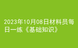 2023年10月08日材料員每日一練《基礎知識》