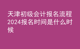天津初級會計(jì)報(bào)名流程 2024報(bào)名時(shí)間是什么時(shí)候