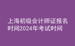 上海初級會計(jì)師證報(bào)名時(shí)間202024年考試時(shí)間
