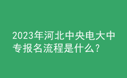 2023年河北中央電大中專報(bào)名流程是什么？