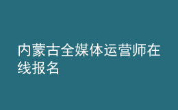 內(nèi)蒙古全媒體運(yùn)營師在線報(bào)名
