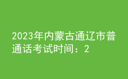2023年內(nèi)蒙古通遼市普通話(huà)考試時(shí)間：2023年11月10日