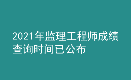 2021年監(jiān)理工程師成績(jī)查詢時(shí)間已公布